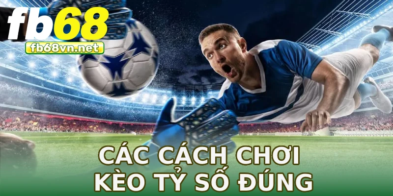 Các cách chơi kèo tỷ số đúng