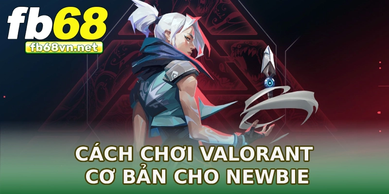 Cách chơi Valorant cơ bản cho newbie