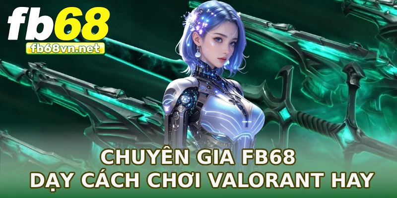 Chuyên gia FB68 dạy cách chơi Valorant hay