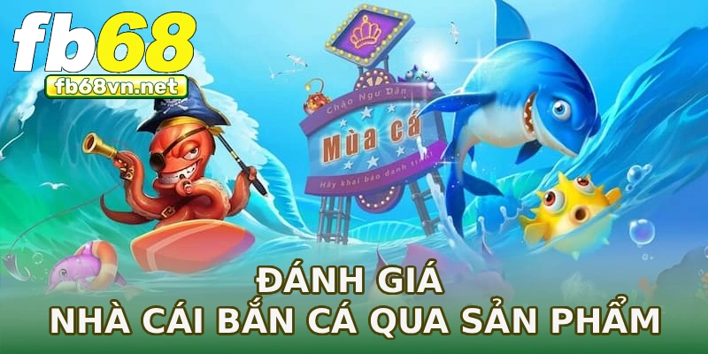 Đánh giá nhà cái bắn cá qua sản phẩm