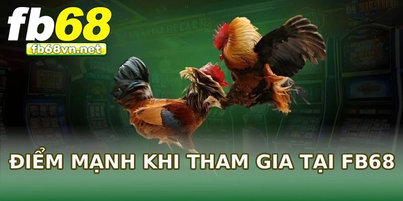 Điểm mạnh khi tham gia tại FB68