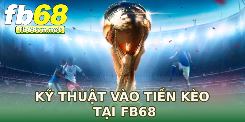 Kỹ thuật vào tiền kèo tại FB68